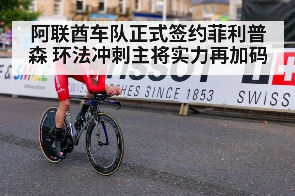 阿联酋车队正式签约菲利普森 环法冲刺主将实力再加码