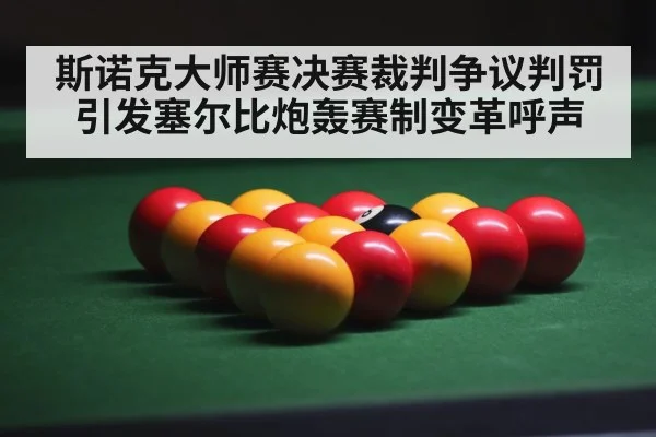 斯诺克大师赛决赛裁判争议判罚引发塞尔比炮轰赛制变革呼声