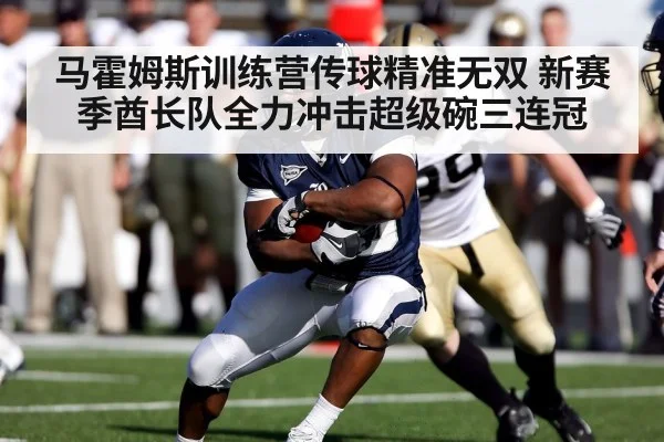 马霍姆斯训练营传球精准无双 新赛季酋长队全力冲击超级碗三连冠